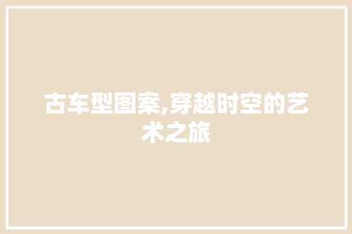 古车型图案,穿越时空的艺术之旅