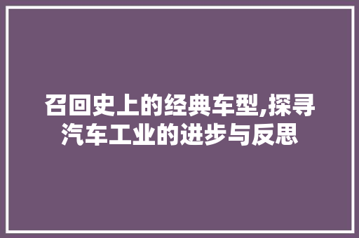 召回史上的经典车型,探寻汽车工业的进步与反思