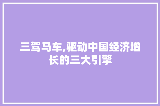 三驾马车,驱动中国经济增长的三大引擎