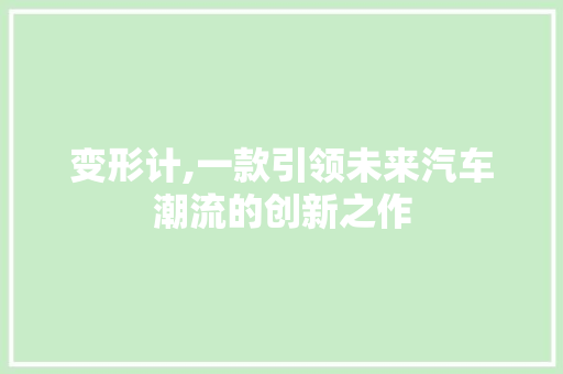 变形计,一款引领未来汽车潮流的创新之作