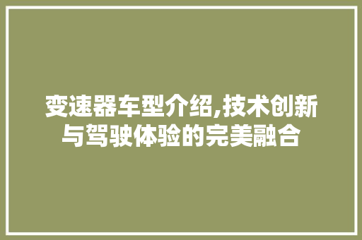 变速器车型介绍,技术创新与驾驶体验的完美融合