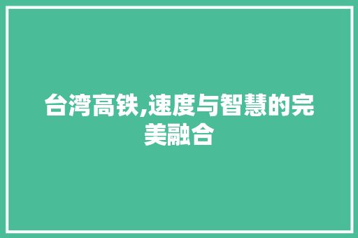 台湾高铁,速度与智慧的完美融合
