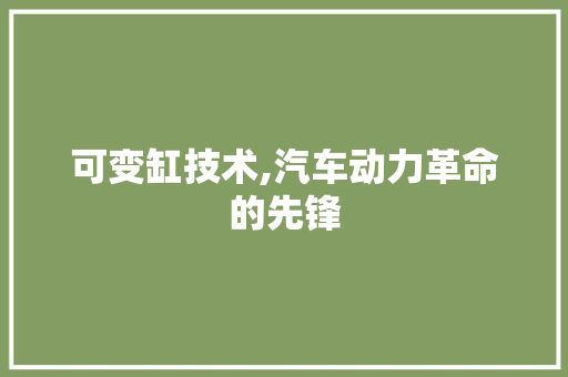 可变缸技术,汽车动力革命的先锋
