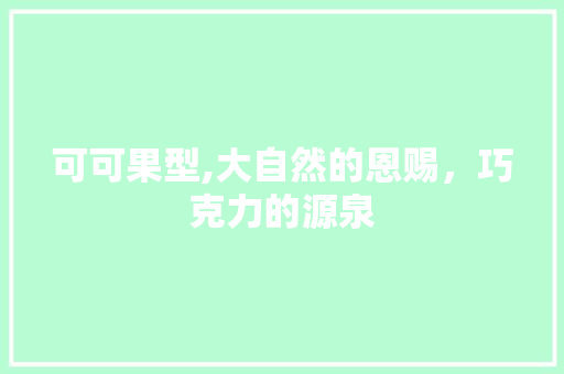 可可果型,大自然的恩赐，巧克力的源泉