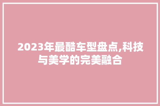 2023年最酷车型盘点,科技与美学的完美融合