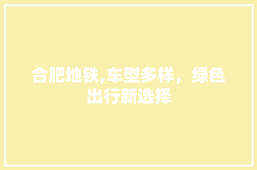 合肥地铁,车型多样，绿色出行新选择