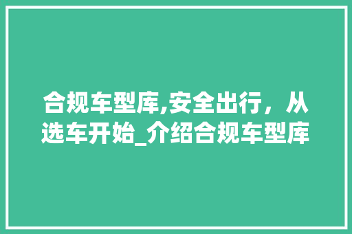 合规车型库,安全出行，从选车开始_介绍合规车型库的重要性
