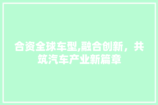 合资全球车型,融合创新，共筑汽车产业新篇章