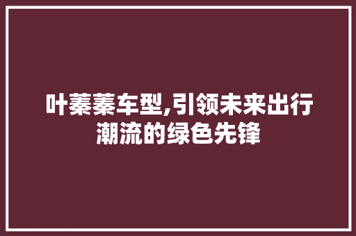 叶蓁蓁车型,引领未来出行潮流的绿色先锋