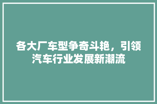各大厂车型争奇斗艳，引领汽车行业发展新潮流