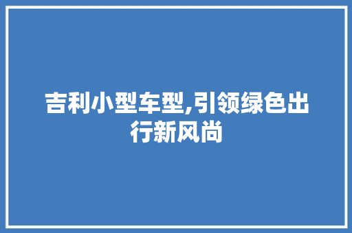吉利小型车型,引领绿色出行新风尚