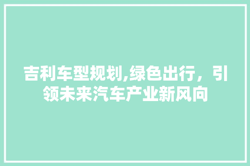 吉利车型规划,绿色出行，引领未来汽车产业新风向