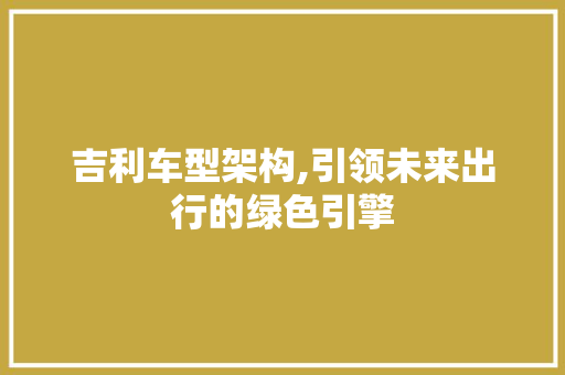 吉利车型架构,引领未来出行的绿色引擎
