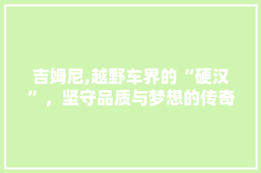 吉姆尼,越野车界的“硬汉”，坚守品质与梦想的传奇