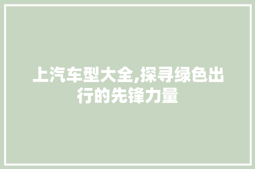 上汽车型大全,探寻绿色出行的先锋力量