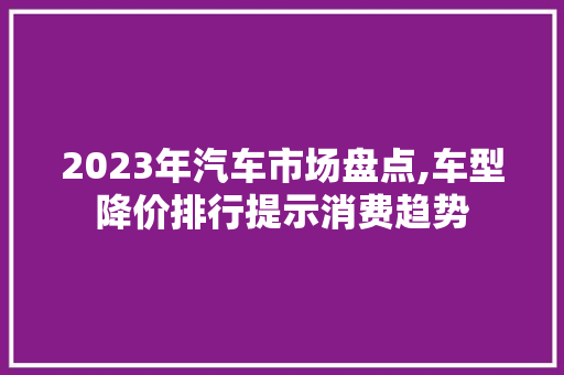 2023年汽车市场盘点,车型降价排行提示消费趋势