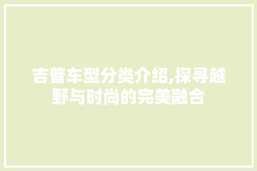 吉普车型分类介绍,探寻越野与时尚的完美融合