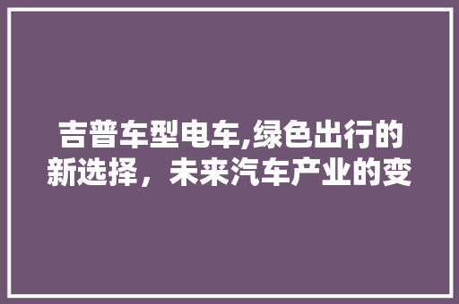 吉普车型电车,绿色出行的新选择，未来汽车产业的变革力量