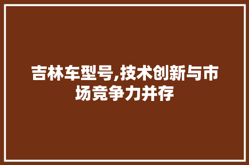 吉林车型号,技术创新与市场竞争力并存
