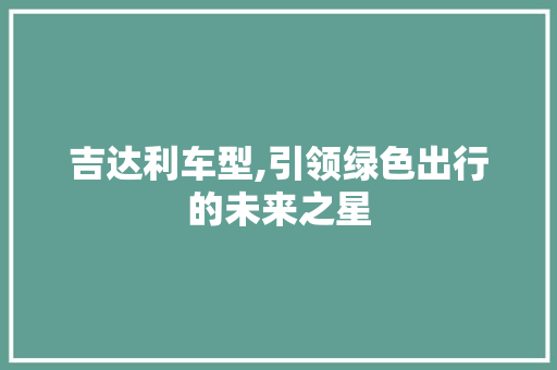 吉达利车型,引领绿色出行的未来之星