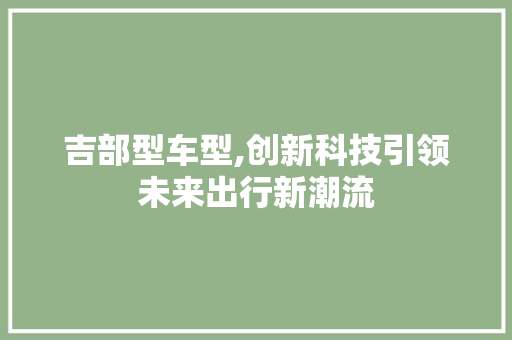 吉部型车型,创新科技引领未来出行新潮流
