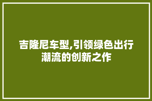 吉隆尼车型,引领绿色出行潮流的创新之作