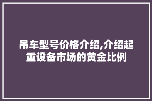吊车型号价格介绍,介绍起重设备市场的黄金比例
