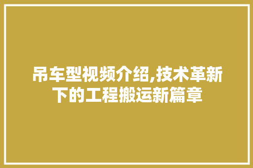 吊车型视频介绍,技术革新下的工程搬运新篇章