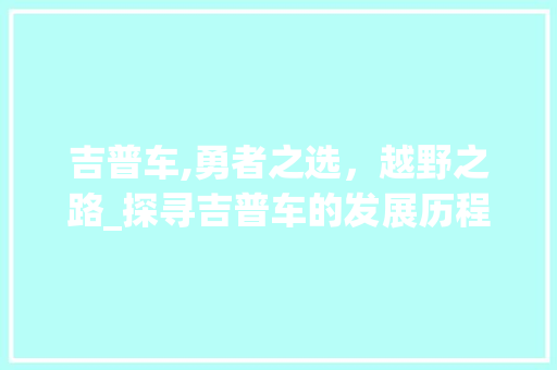 吉普车,勇者之选，越野之路_探寻吉普车的发展历程与独特魅力