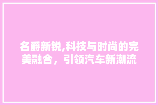 名爵新锐,科技与时尚的完美融合，引领汽车新潮流