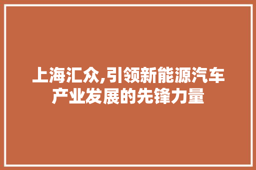 上海汇众,引领新能源汽车产业发展的先锋力量
