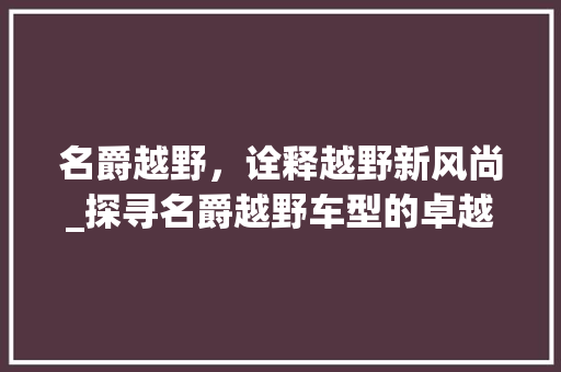 名爵越野，诠释越野新风尚_探寻名爵越野车型的卓越品质与独特魅力