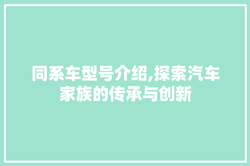 同系车型号介绍,探索汽车家族的传承与创新