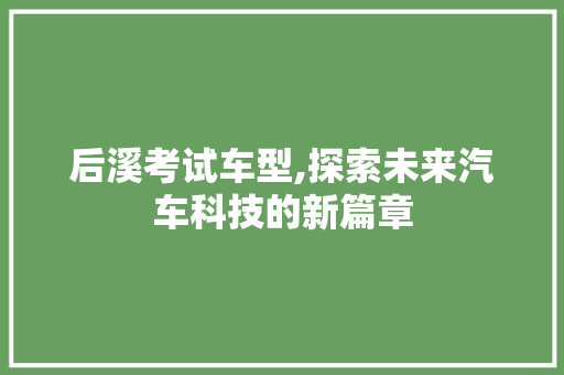 后溪考试车型,探索未来汽车科技的新篇章
