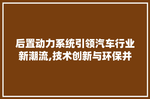 后置动力系统引领汽车行业新潮流,技术创新与环保并行
