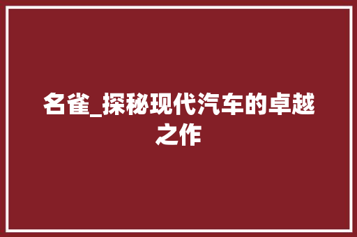 名雀_探秘现代汽车的卓越之作