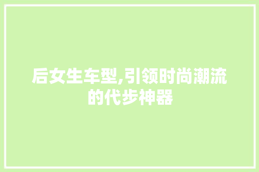 后女生车型,引领时尚潮流的代步神器