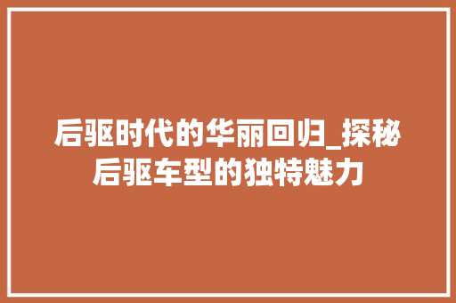 后驱时代的华丽回归_探秘后驱车型的独特魅力