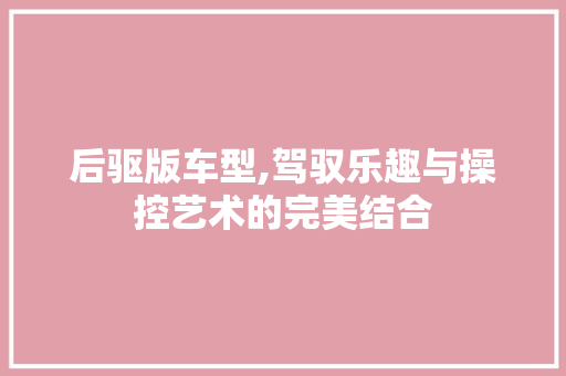 后驱版车型,驾驭乐趣与操控艺术的完美结合