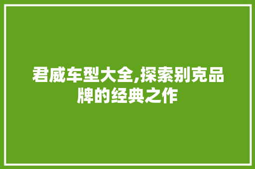 君威车型大全,探索别克品牌的经典之作