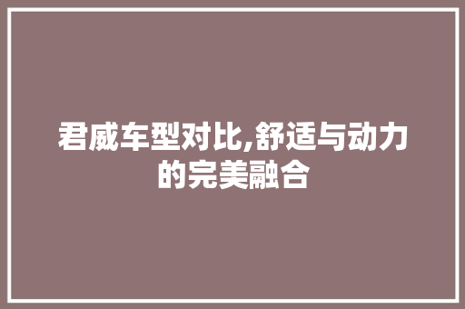 君威车型对比,舒适与动力的完美融合