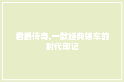 君爵传奇,一款经典轿车的时代印记