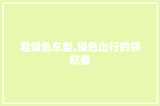 君绿色车型,绿色出行的领航者