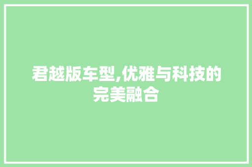 君越版车型,优雅与科技的完美融合