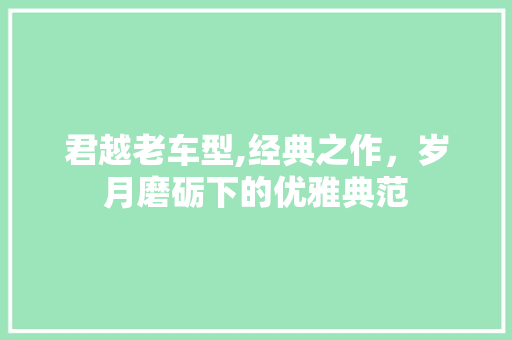 君越老车型,经典之作，岁月磨砺下的优雅典范