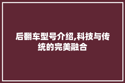 后翻车型号介绍,科技与传统的完美融合