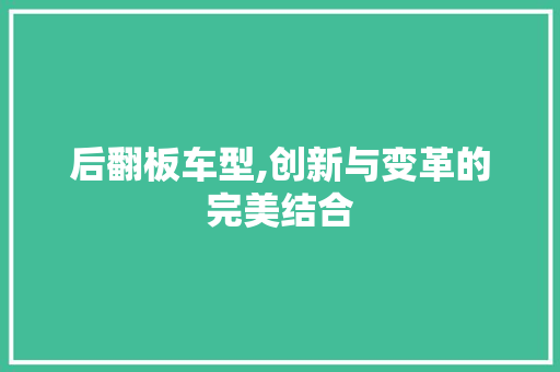 后翻板车型,创新与变革的完美结合