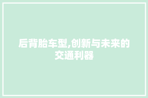 后背胎车型,创新与未来的交通利器