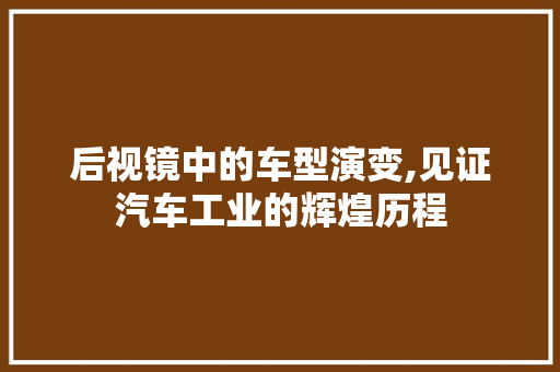 后视镜中的车型演变,见证汽车工业的辉煌历程