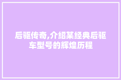 后驱传奇,介绍某经典后驱车型号的辉煌历程